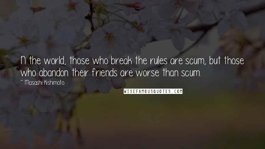 Masashi Kishimoto quotes: N the world, those who break the rules are scum, but those who abandon their friends are worse than scum.