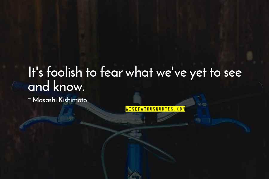 Masashi Quotes By Masashi Kishimoto: It's foolish to fear what we've yet to