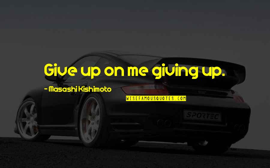 Masashi Quotes By Masashi Kishimoto: Give up on me giving up.