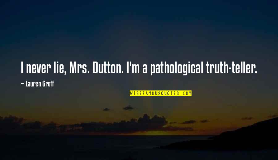 Masataka Mori Quotes By Lauren Groff: I never lie, Mrs. Dutton. I'm a pathological