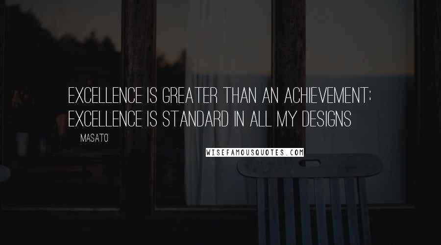 Masato quotes: Excellence is greater than an achievement; excellence is standard in all my designs