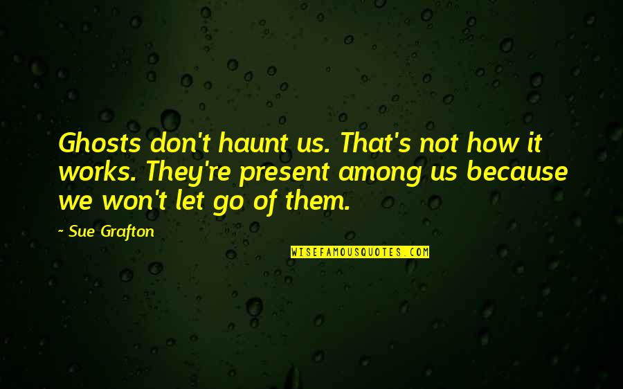 Masatoshi Hamada Quotes By Sue Grafton: Ghosts don't haunt us. That's not how it Masatoshi Hamada Quotes By Sue Grafton: Ghosts don't haunt us. That's not how it