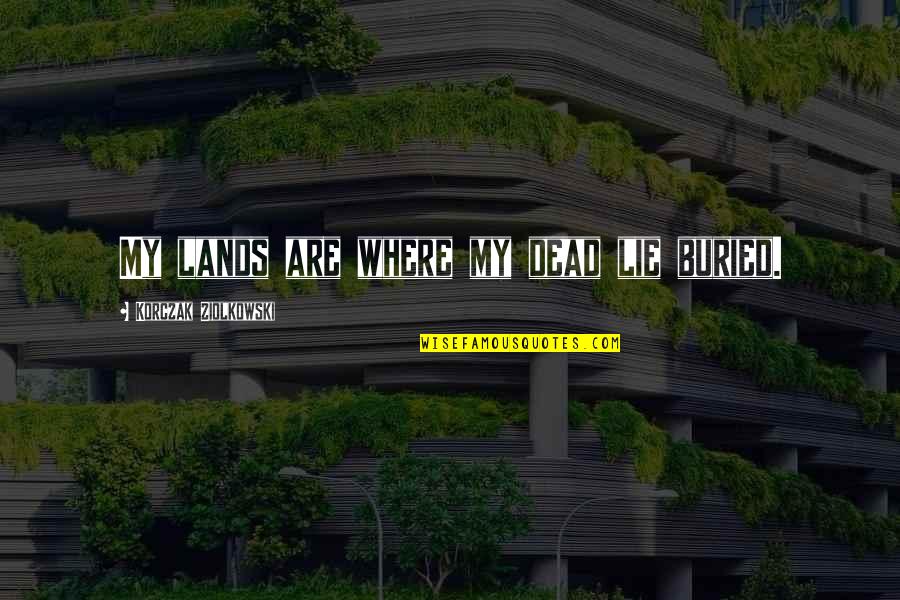 Masaya Ako Dahil Nakilala Kita Quotes By Korczak Ziolkowski: My lands are where my dead lie buried.