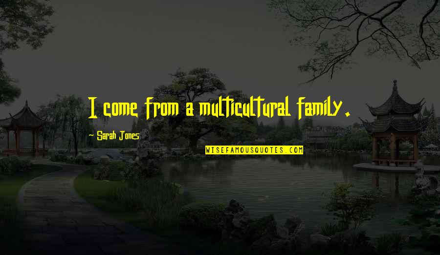 Masaya Ako Sa Buhay Ko Quotes By Sarah Jones: I come from a multicultural family.