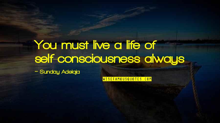 Masaya Ako Sa Buhay Ko Quotes By Sunday Adelaja: You must live a life of self-consciousness always