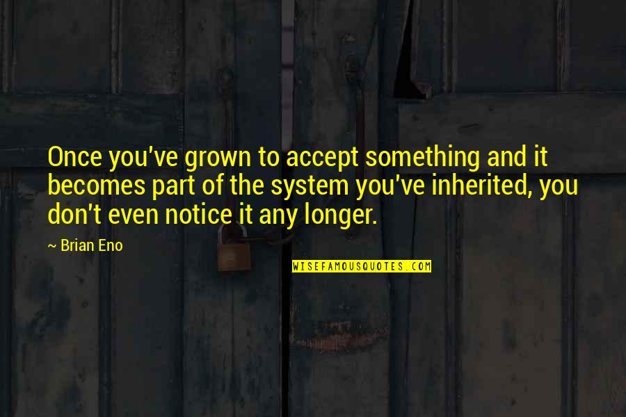 Masaya At Kuntento Quotes By Brian Eno: Once you've grown to accept something and it Masaya At Kuntento Quotes By Brian Eno: Once you've grown to accept something and it