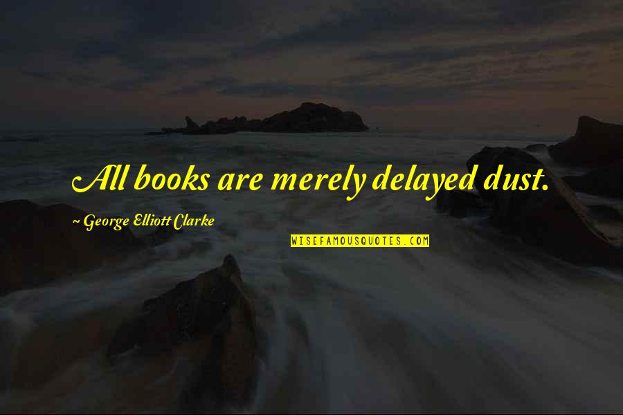 Masaya Na Malungkot Quotes By George Elliott Clarke: All books are merely delayed dust.