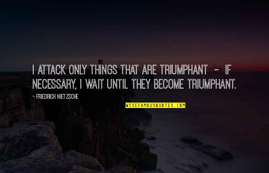 Masayoshi Matsumoto Quotes By Friedrich Nietzsche: I attack only things that are triumphant -