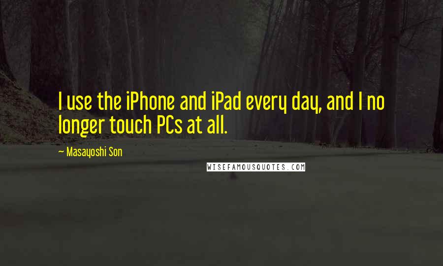 Masayoshi Son quotes: I use the iPhone and iPad every day, and I no longer touch PCs at all.