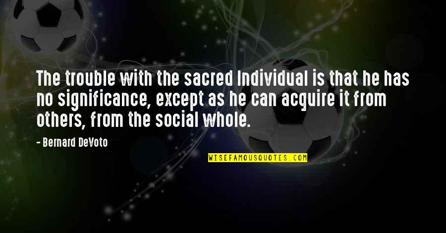 Masbourian Quotes By Bernard DeVoto: The trouble with the sacred Individual is that Masbourian Quotes By Bernard DeVoto: The trouble with the sacred Individual is that