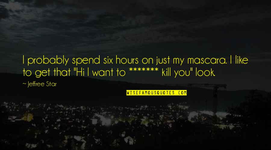 Mascara Best Quotes By Jeffree Star: I probably spend six hours on just my Mascara Best Quotes By Jeffree Star: I probably spend six hours on just my