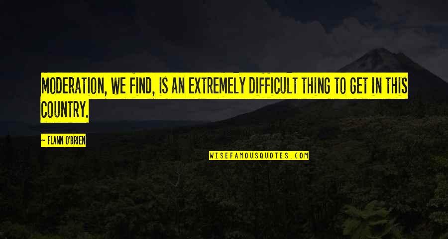 Mascarades D Quotes By Flann O'Brien: Moderation, we find, is an extremely difficult thing