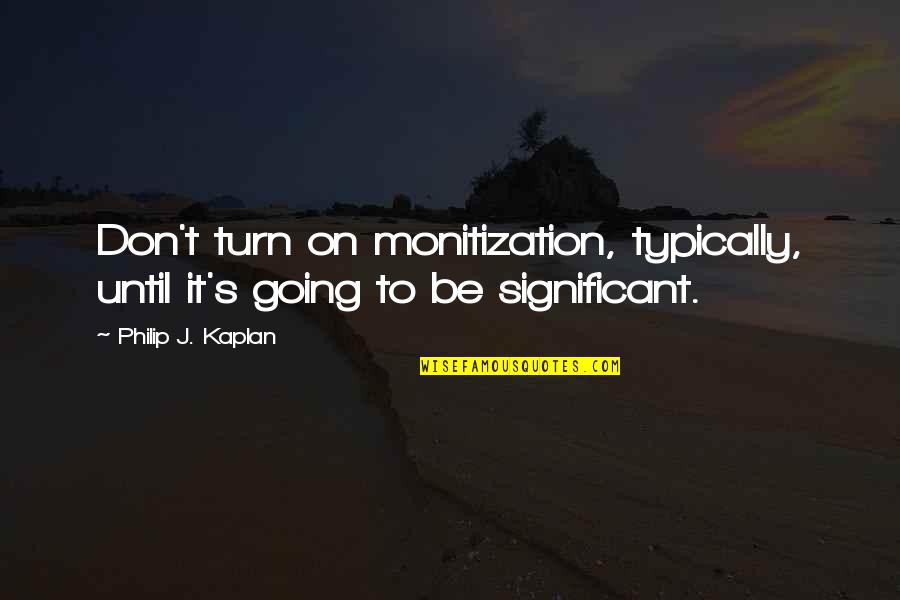 Mascha Vang Quotes By Philip J. Kaplan: Don't turn on monitization, typically, until it's going Mascha Vang Quotes By Philip J. Kaplan: Don't turn on monitization, typically, until it's going