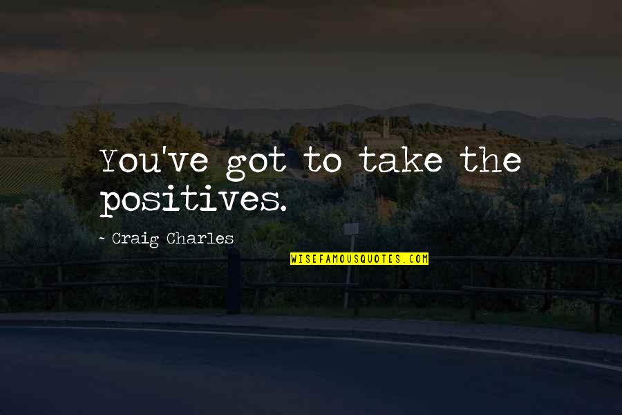 Maschere Quotes By Craig Charles: You've got to take the positives. Maschere Quotes By Craig Charles: You've got to take the positives.