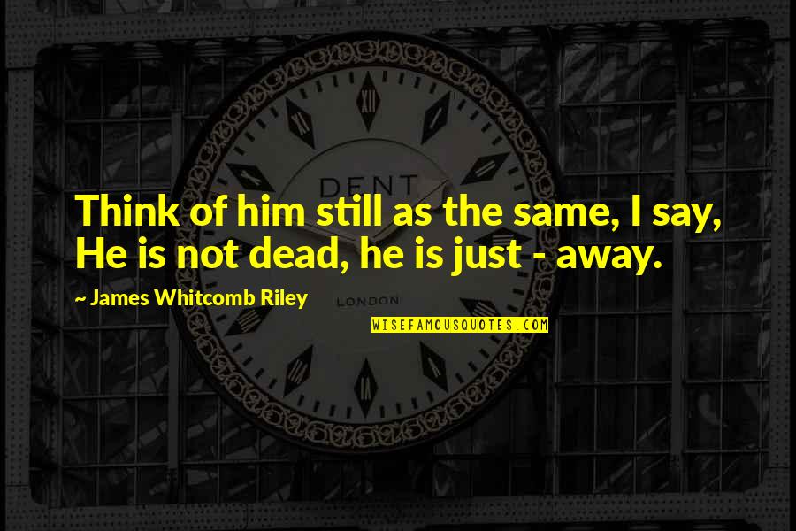 Maschhoff Genetics Quotes By James Whitcomb Riley: Think of him still as the same, I