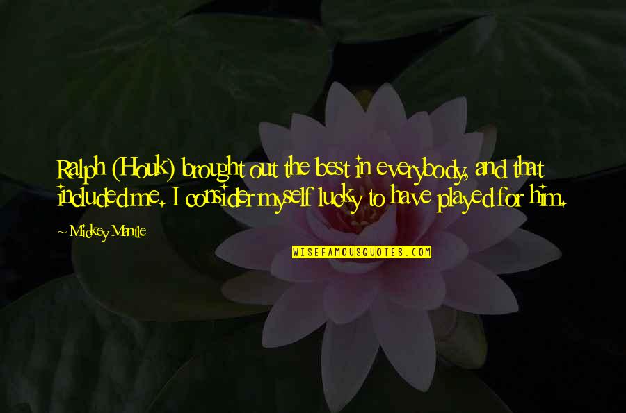 Mascleta Quotes By Mickey Mantle: Ralph (Houk) brought out the best in everybody, Mascleta Quotes By Mickey Mantle: Ralph (Houk) brought out the best in everybody,