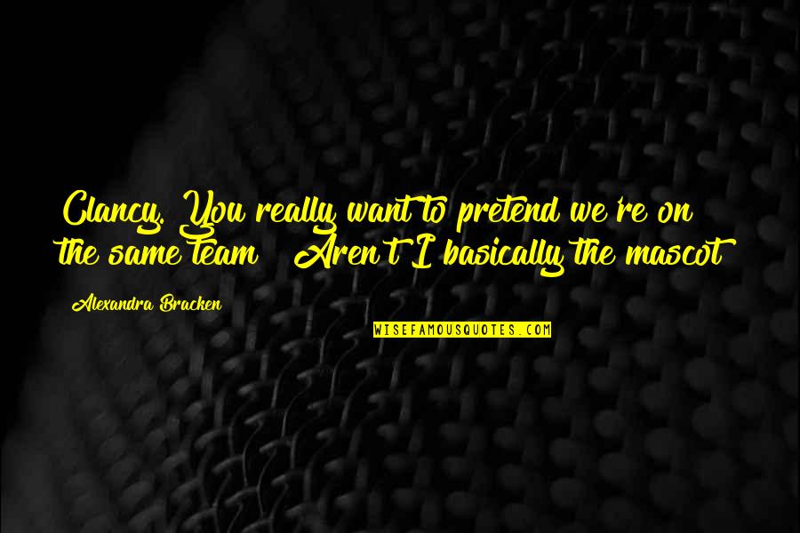 Mascot Quotes By Alexandra Bracken: Clancy. You really want to pretend we're on