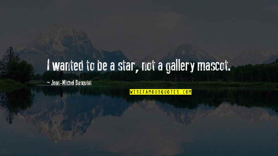 Mascot Quotes By Jean-Michel Basquiat: I wanted to be a star, not a