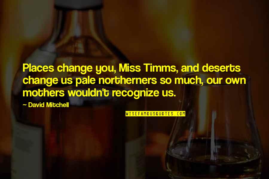 Masculine Alpha Male Quotes By David Mitchell: Places change you, Miss Timms, and deserts change