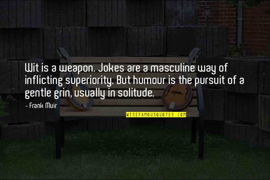 Masculine Quotes By Frank Muir: Wit is a weapon. Jokes are a masculine