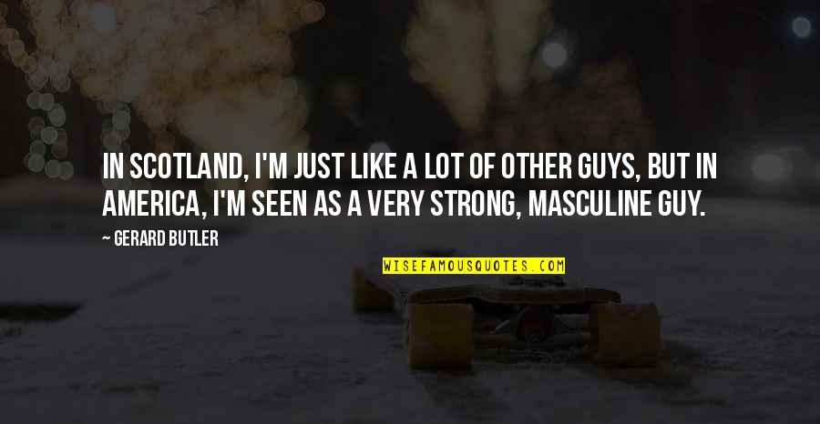 Masculine Quotes By Gerard Butler: In Scotland, I'm just like a lot of