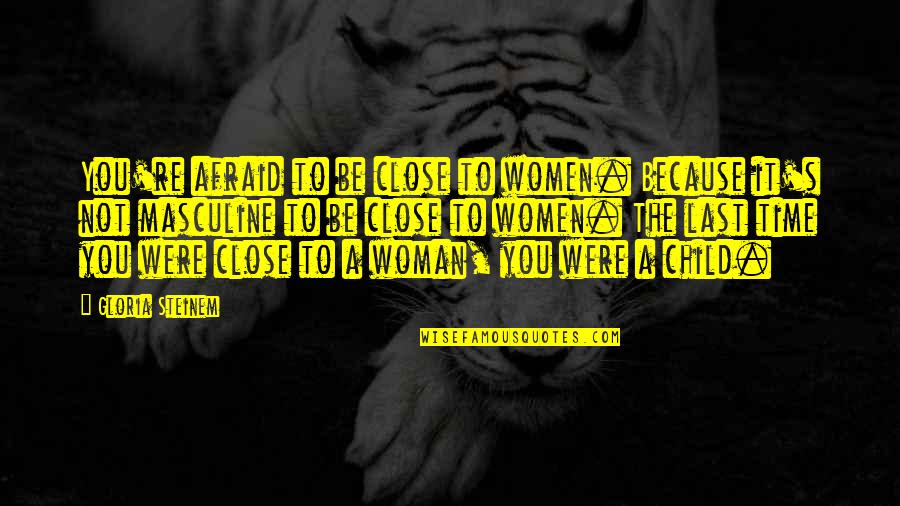 Masculine Quotes By Gloria Steinem: You're afraid to be close to women. Because