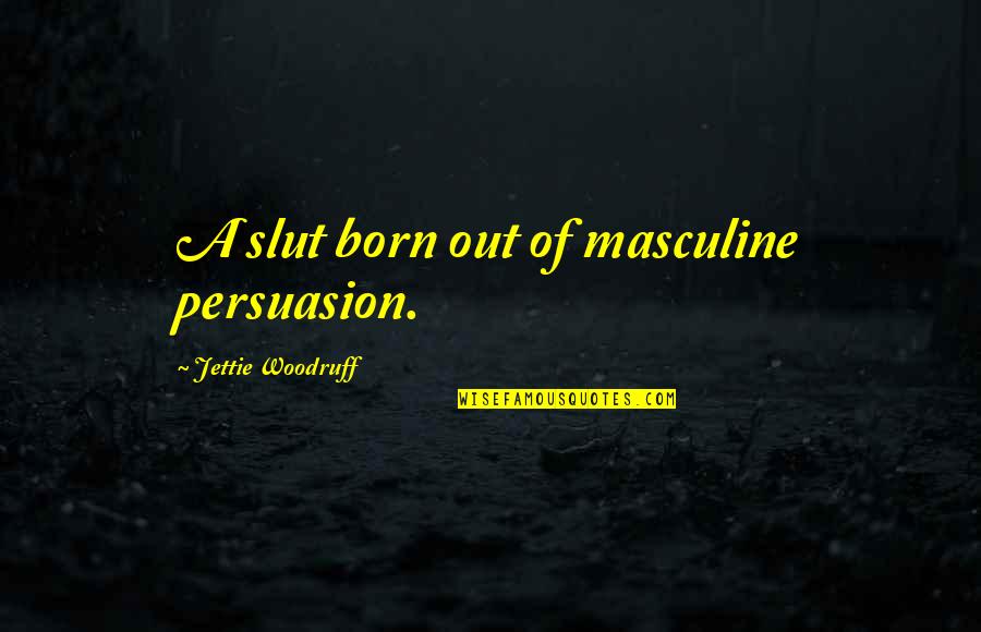 Masculine Quotes By Jettie Woodruff: A slut born out of masculine persuasion.