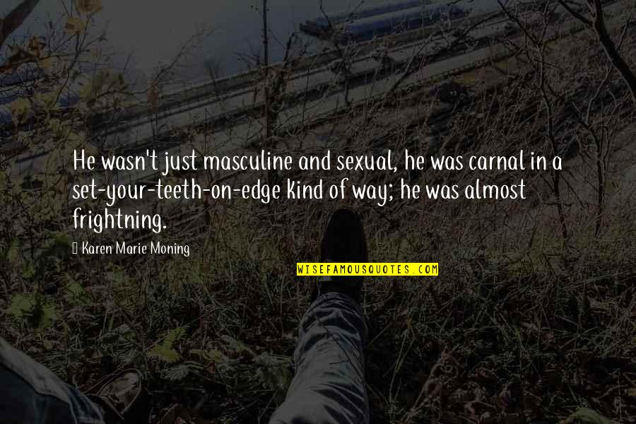 Masculine Quotes By Karen Marie Moning: He wasn't just masculine and sexual, he was