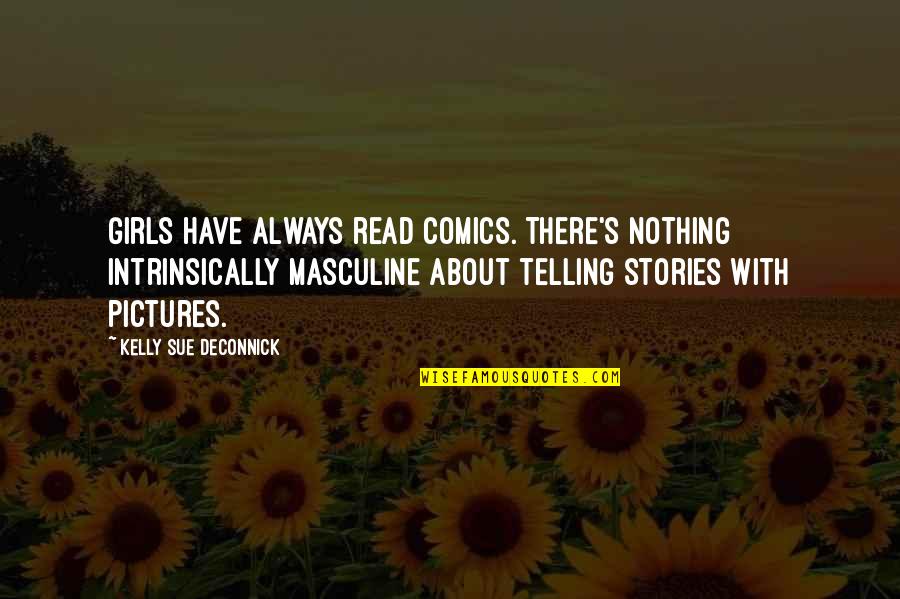 Masculine Quotes By Kelly Sue DeConnick: Girls have always read comics. There's nothing intrinsically