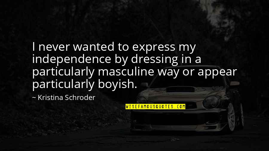 Masculine Quotes By Kristina Schroder: I never wanted to express my independence by