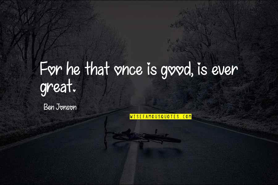 Masculinist Synonym Quotes By Ben Jonson: For he that once is good, is ever Masculinist Synonym Quotes By Ben Jonson: For he that once is good, is ever