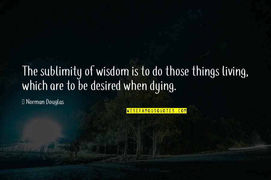 Masculinist Synonym Quotes By Norman Douglas: The sublimity of wisdom is to do those Masculinist Synonym Quotes By Norman Douglas: The sublimity of wisdom is to do those