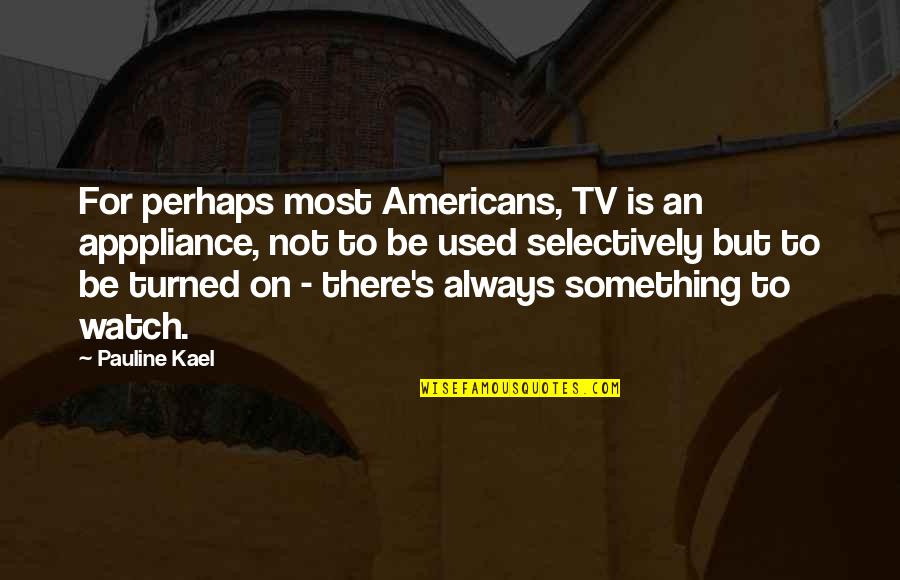 Masculinity And Femininity Quotes By Pauline Kael: For perhaps most Americans, TV is an apppliance,