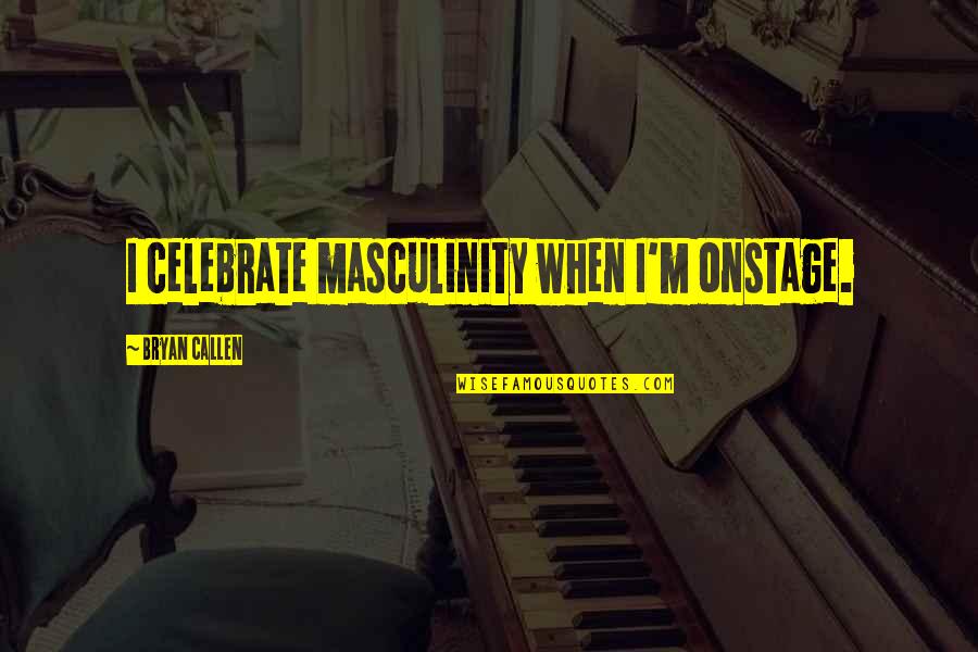 Masculinity's Quotes By Bryan Callen: I celebrate masculinity when I'm onstage. Masculinity's Quotes By Bryan Callen: I celebrate masculinity when I'm onstage.
