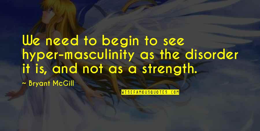 Masculinity's Quotes By Bryant McGill: We need to begin to see hyper-masculinity as Masculinity's Quotes By Bryant McGill: We need to begin to see hyper-masculinity as
