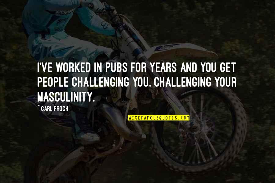 Masculinity's Quotes By Carl Froch: I've worked in pubs for years and you Masculinity's Quotes By Carl Froch: I've worked in pubs for years and you