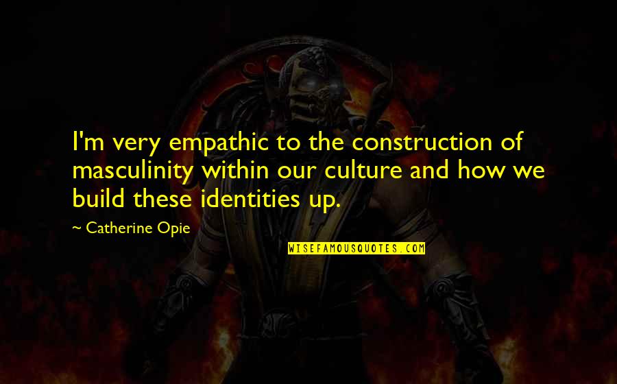 Masculinity's Quotes By Catherine Opie: I'm very empathic to the construction of masculinity Masculinity's Quotes By Catherine Opie: I'm very empathic to the construction of masculinity