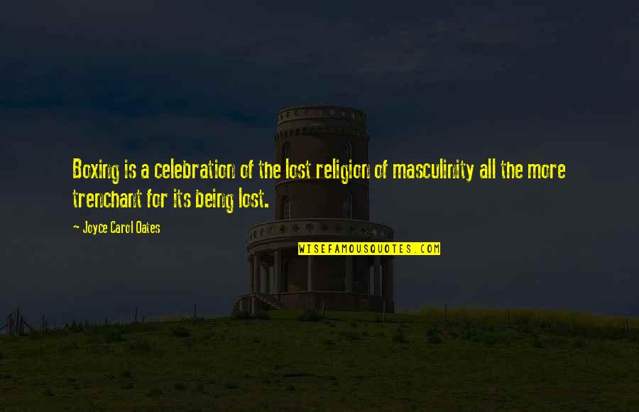 Masculinity's Quotes By Joyce Carol Oates: Boxing is a celebration of the lost religion Masculinity's Quotes By Joyce Carol Oates: Boxing is a celebration of the lost religion