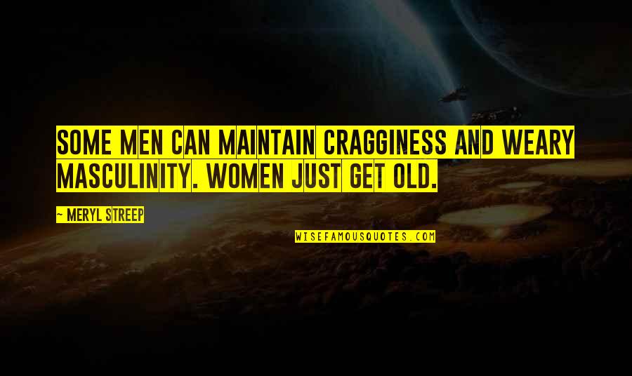 Masculinity's Quotes By Meryl Streep: Some men can maintain cragginess and weary masculinity.
