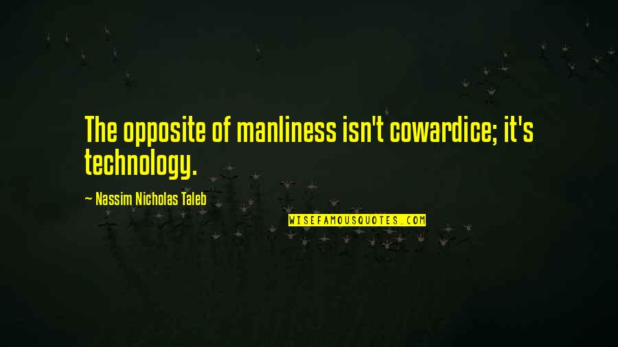 Masculinity's Quotes By Nassim Nicholas Taleb: The opposite of manliness isn't cowardice; it's technology. Masculinity's Quotes By Nassim Nicholas Taleb: The opposite of manliness isn't cowardice; it's technology.
