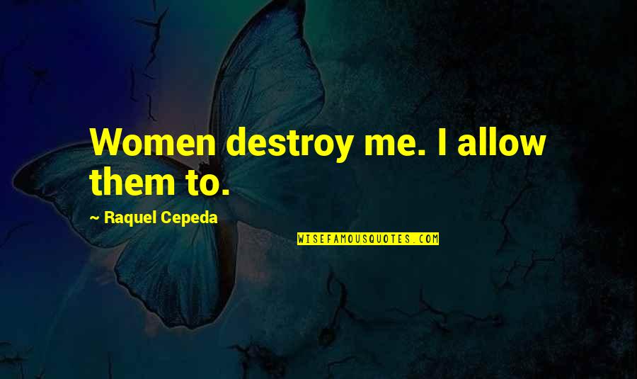Masculinity's Quotes By Raquel Cepeda: Women destroy me. I allow them to. Masculinity's Quotes By Raquel Cepeda: Women destroy me. I allow them to.