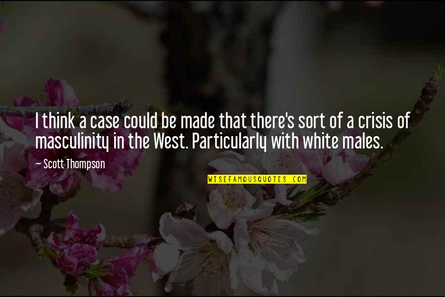 Masculinity's Quotes By Scott Thompson: I think a case could be made that Masculinity's Quotes By Scott Thompson: I think a case could be made that