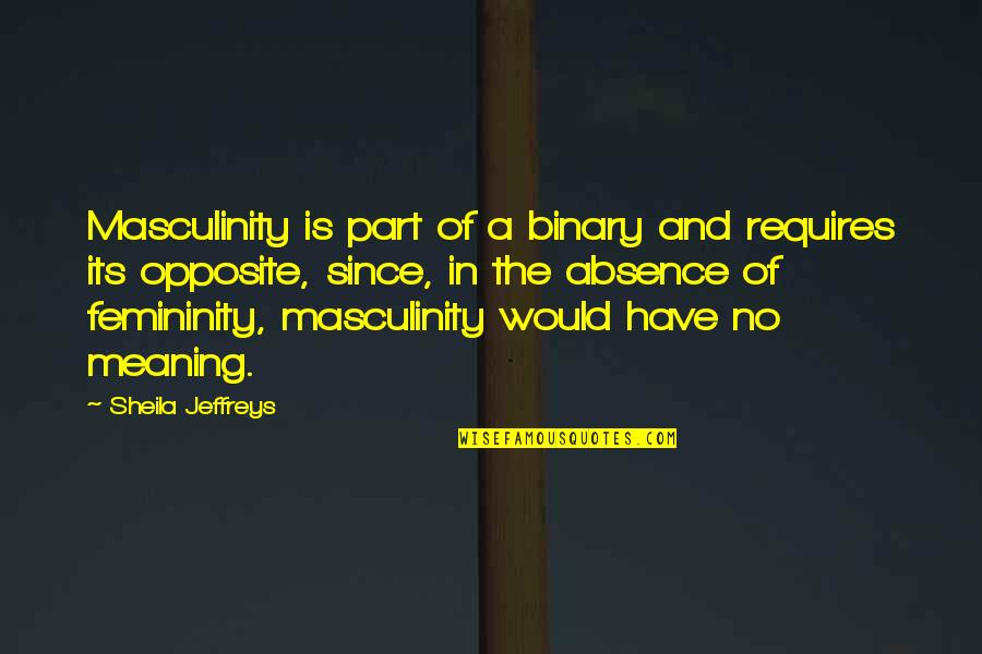 Masculinity's Quotes By Sheila Jeffreys: Masculinity is part of a binary and requires Masculinity's Quotes By Sheila Jeffreys: Masculinity is part of a binary and requires