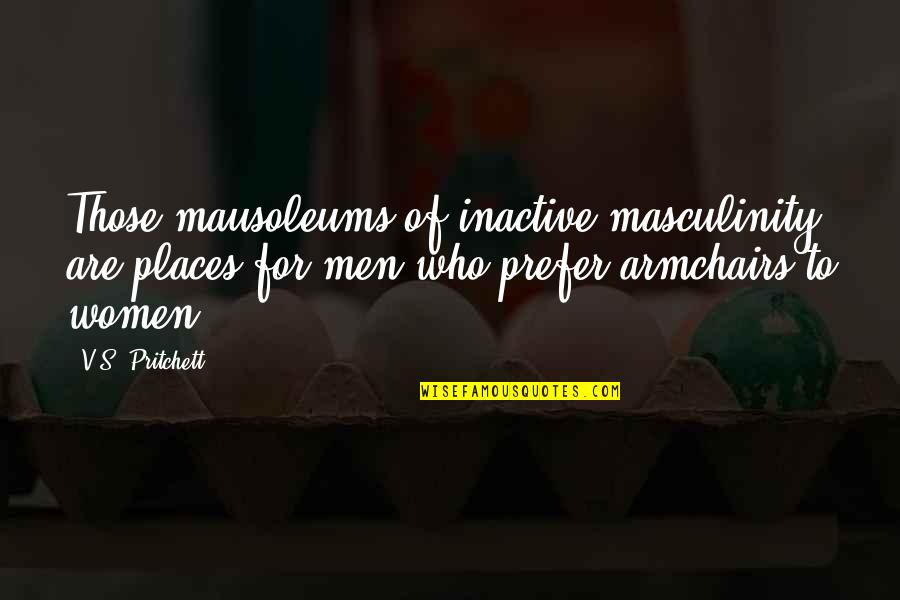 Masculinity's Quotes By V.S. Pritchett: Those mausoleums of inactive masculinity are places for Masculinity's Quotes By V.S. Pritchett: Those mausoleums of inactive masculinity are places for