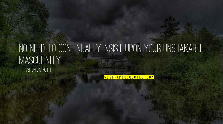 Masculinity's Quotes By Veronica Roth: No need to continually insist upon your unshakable Masculinity's Quotes By Veronica Roth: No need to continually insist upon your unshakable