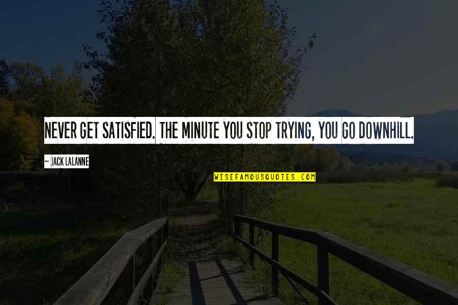 Masculinized Quotes By Jack LaLanne: Never get satisfied. The minute you stop trying,