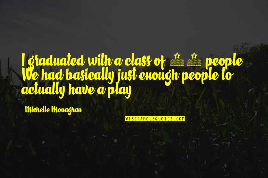 Masculinized Quotes By Michelle Monaghan: I graduated with a class of 35 people. Masculinized Quotes By Michelle Monaghan: I graduated with a class of 35 people.