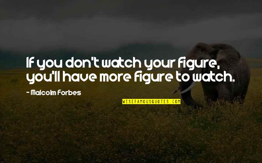 Masculist Quotes By Malcolm Forbes: If you don't watch your figure, you'll have