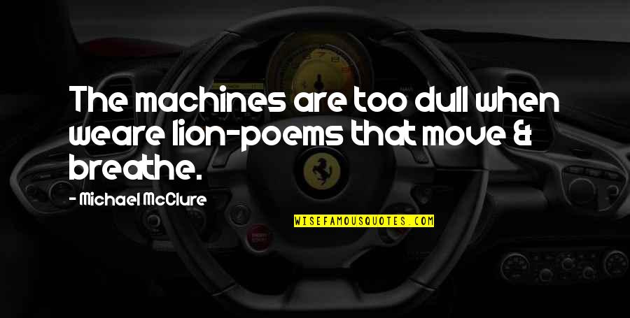 Mascusa Quotes By Michael McClure: The machines are too dull when weare lion-poems Mascusa Quotes By Michael McClure: The machines are too dull when weare lion-poems