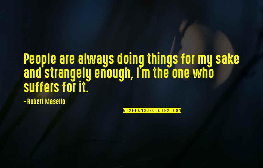 Masello Quotes By Robert Masello: People are always doing things for my sake Masello Quotes By Robert Masello: People are always doing things for my sake